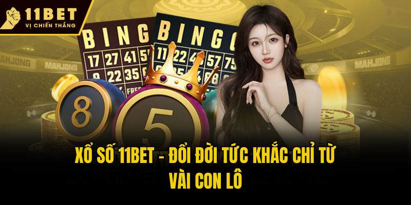 Xổ số 11bet - Đổi đời tức khắc chỉ từ vài con lô